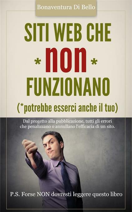 Siti web che non funzionano. Dal progetto alla pubblicazione, tutti gli errori che penalizzano o annullano l'efficacia di un sito web - Bonaventura Di Bello - ebook