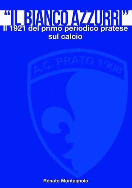 Il «Bianco Azzurri». Il 1921 del primo periodico pratese sul calcio - Renato Montagnolo - ebook