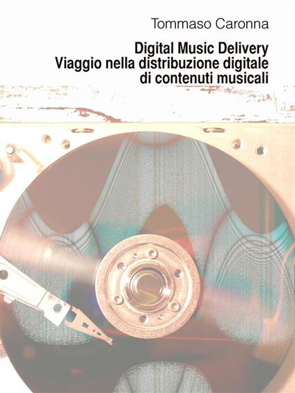 Digital music delivery. Viaggio nella distribuzione digitale di contenuti musicali - Tommaso Caronna - ebook