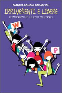Irriverenti e libere. Femminismi nel nuovo millennio - Barbara Bonomi Romagnoli - ebook