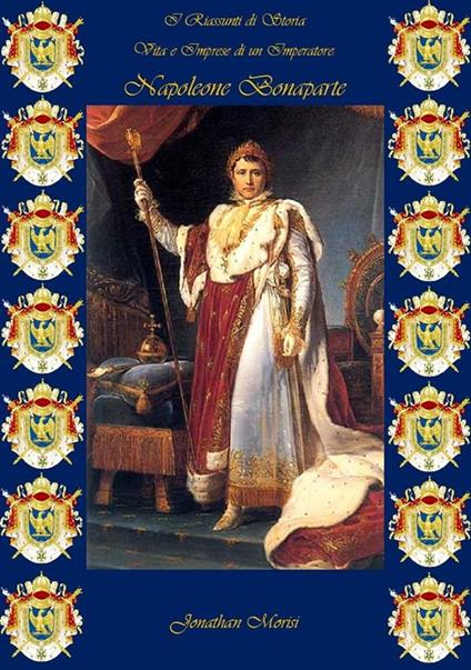 I riassunti di storia. Vita e imprese di un imperatore: Napoleone Bonaparte - Jonathan Morisi - ebook