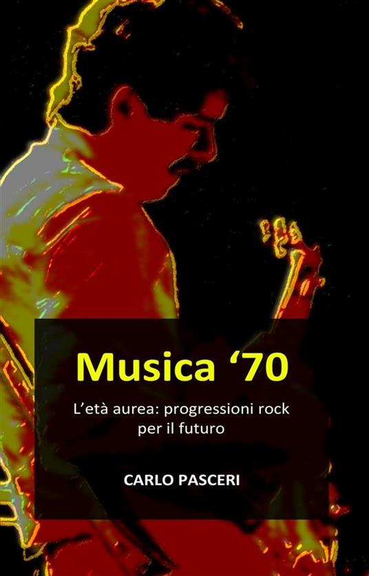 Musica '70. L'età aurea: progressioni rock per il futuro - Carlo Pasceri - ebook