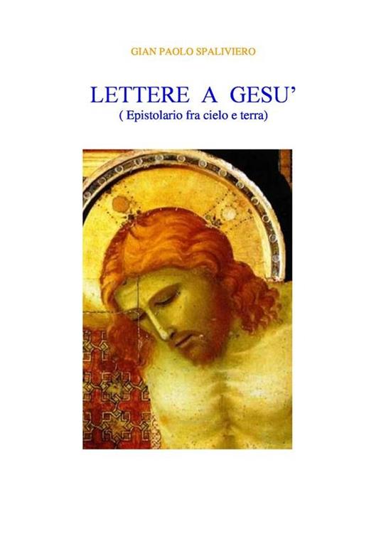 Lettere a Gesù (epistolario fra cielo e terra) - Gian Paolo Spaliviero - ebook