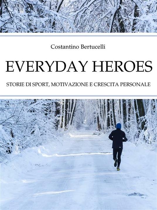 Everyday heroes. Storie di sport, motivazione e crescita personale. - Costantino Bertucelli - ebook
