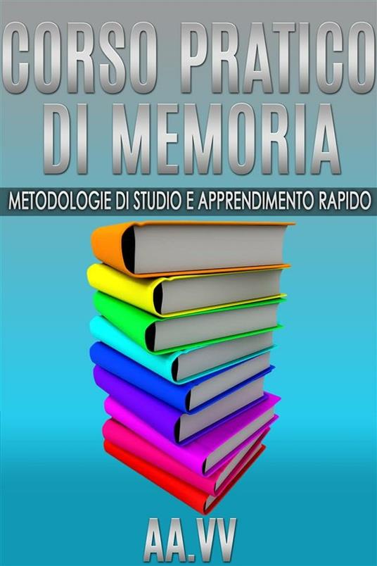 Corso pratico di memoria. Metodologie di studio e apprendimento rapido - V.V.A.A. - ebook