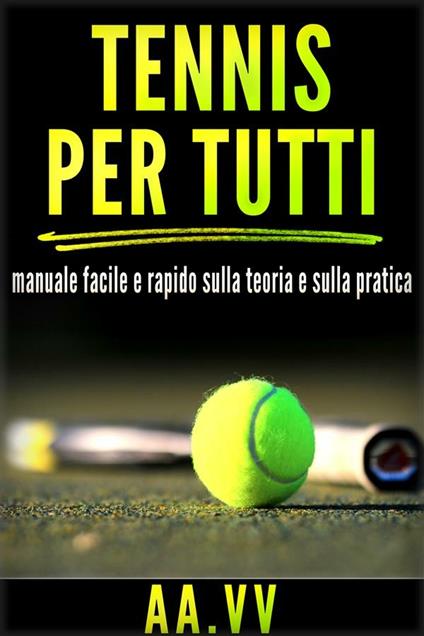 Tennis per tutti. Manuale facile e rapido sulla teoria e sulla pratica - AA.VV. - ebook
