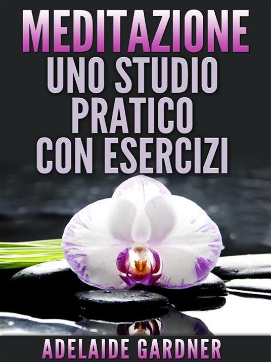 Meditazione: uno studio pratico con esercizi - Adelaide Gardner - ebook