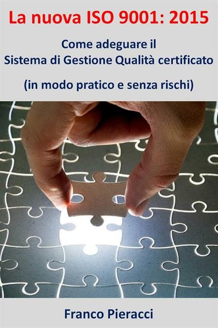 La nuova ISO 9001: 2015. Come adeguare il sistema di gestione per la qualità certificato (in modo pratico e senza rischi) - Franco Pieracci - ebook