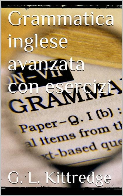 Grammatica inglese avanzata con esercizi - G. L. Kittredge - ebook