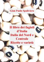 Libro dei fagioli d'Italia. Italia del Nord e Centrale. Ricette e varietà