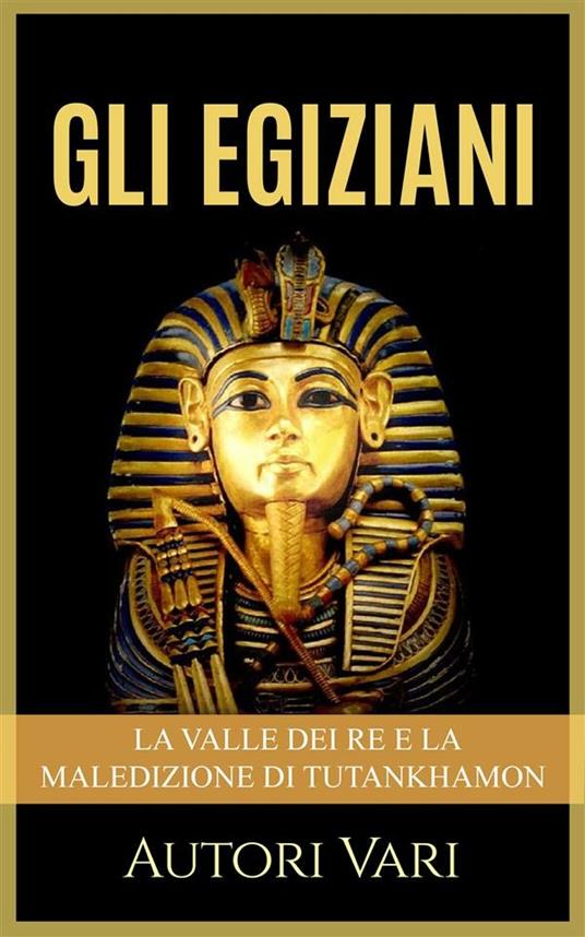 Gli egiziani. La Valle dei Re e la maledizione di Tutankhamon - Autori vari - ebook