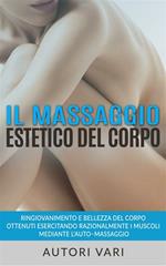 Il massaggio estetico del corpo. Ringiovanimento e bellezza del corpo ottenuti esercitando razionalmente i muscoli mediante l'auto-massaggio