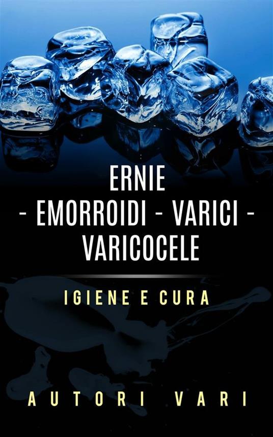Ernie. Emorroidi. Varici. Varicocele. Igiene e cura - Autori vari - ebook
