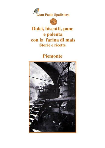 Dolci, biscotti, pane e polenta con la farina di mais. Storie e ricette. Piemonte - Gian Paolo Spaliviero - ebook