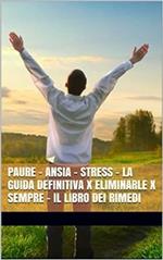Paure. Ansia. Stress. La guida definitiva x eliminarle x sempre. Il libro dei rimedi