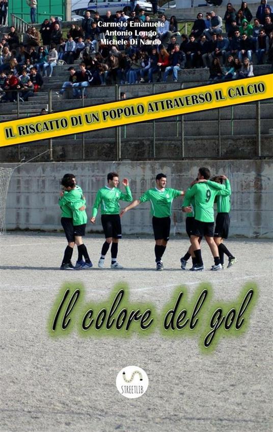 Il colore del gol. Il riscatto di un popolo attraverso il calcio - Michele Di Nardo,Carmelo Emanuele,Antonio Longo - ebook