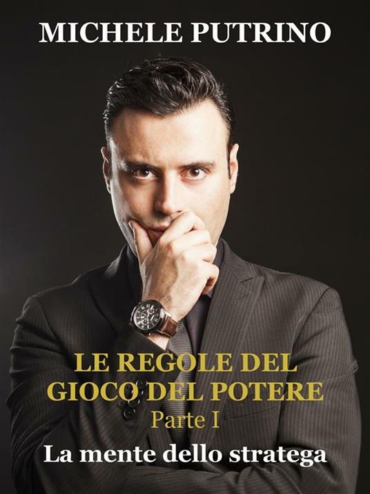 La mente dello stratega. Le regole del gioco del potere. Vol. 1 - Michele Putrino - ebook