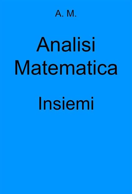 Analisi Matematica: Insiemi - A.M. - ebook