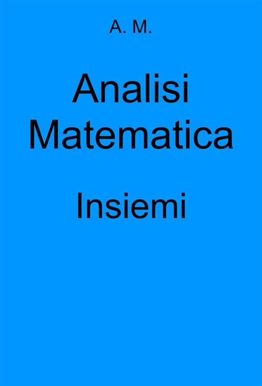 Analisi Matematica: Insiemi - A.M. - ebook
