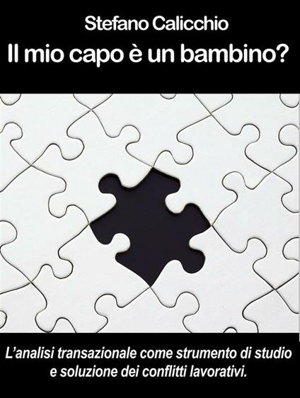Il mio capo è un bambino? L'analisi transazionale come strumento di studio e soluzione dei conflitti lavorativi. - Stefano Calicchio - ebook