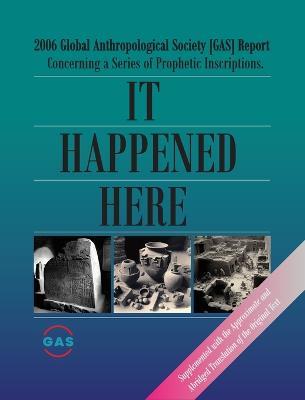 It Happened Here: 2006 Global Anthropological Society [GAS] Report Concerning a series of Prophetic Inscriptions. Supplemented with the Approximate and Abridged Translation of the Original Text - Efe Levent,Feyza Daloglu - cover