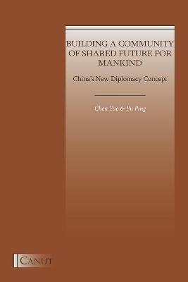 China's New Diplomacy Concept: Building a Community of Shared Future for Mankind - Yue Chen,Ping Pu - cover