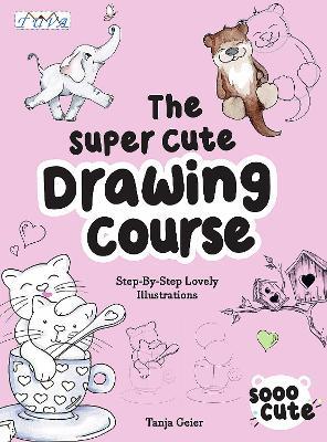 The Super Cute Drawing Course: Step-By-Step Lovely Illustrations - Tanja Geier - cover