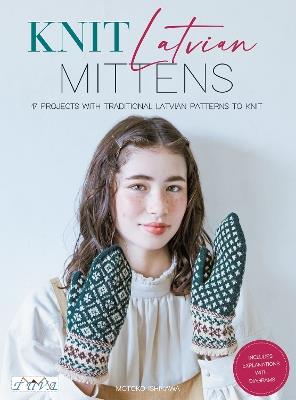 Knit Latvian Mittens: 17 Projects with Traditional Latvian Patterns to Knit - Motoko Ishikawa - cover