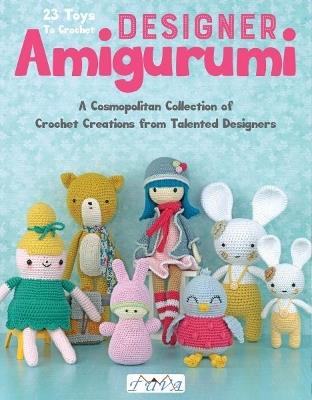 Designer Amigurumi: A Cosmopolitan Collection of Crochet Creations from Talented Designers - Various - cover