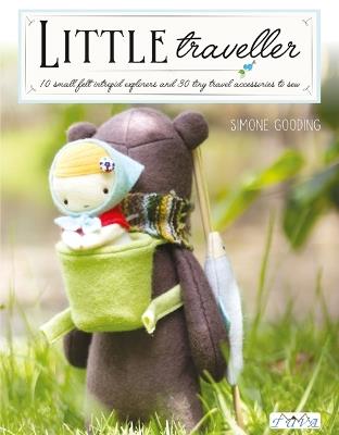 Little Traveller: 10 Small Felt Intrepid Explorers and Over 30 Tiny Travel Accessories to Sew - Simone Gooding - cover