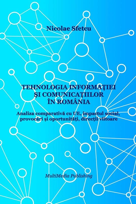 Tehnologia informa?iei ?i comunica?iilor în România: Analiza comparativa cu UE, impactul social, provocari ?i oportunita?i, direc?ii viitoare