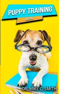 Puppy Training Book: The Puppy Training Handbook, Training the Best Dog Ever, The Beginner's Guide to Training a Puppy with Dog Training Basics - Dr Mike C Smith - cover