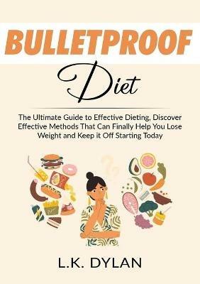 Bulletproof Diet: The Ultimate Guide to Effective Dieting, Discover Effective Methods That Can Finally Help You Lose Weight and Keep it Off Starting Today - L K Dylan - cover