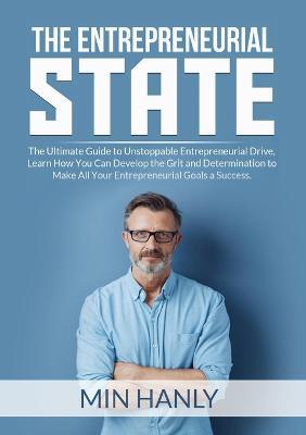 The Entrepreneurial State: The Ultimate Guide to Unstoppable Entrepreneurial Drive, Learn How You Can Develop the Grit and Determination to Make All Your Entrepreneurial Goals a Success - Min Hanly - cover