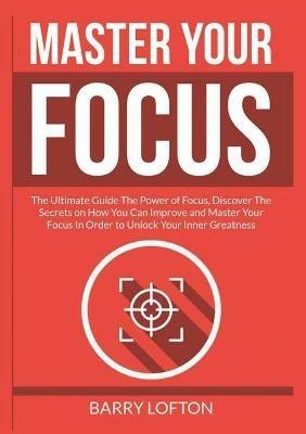 Master Your Focus: The Ultimate Guide the Power of Focus - Barry Lofton - cover