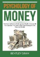 Psychology of Money: The Essential Guide to Building Your Wealth, Discover All the Important Information And Useful Strategies in the Pursuit of Wealth - Bentley Gram - cover