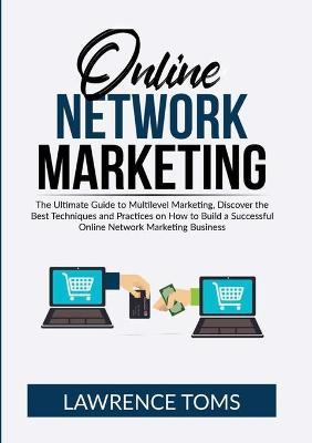 Online Network Marketing: The Ultimate Guide to Multilevel Marketing, Discover the Best Techniques and Practices on How to Build a Successful Online Network Marketing Business - Lawrence Toms - cover