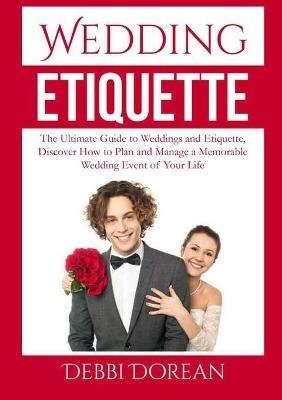 Wedding Etiquette: The Ultimate Guide to Weddings and Etiquette, Discover How to Plan and Manage a Memorable Wedding Event of Your Life - Debbi Dorean - cover