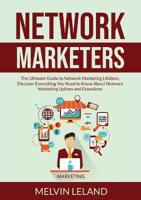 Network Marketers: The Ultimate Guide to Network Marketing Lifelines, Discover Everything You Need to Know About Network Marketing Uplines and Downlines - Melvin Leland - cover