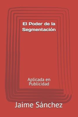El Poder de la Segmentación: Aplicada en Publicidad - Jaime Omar Sánchez - cover