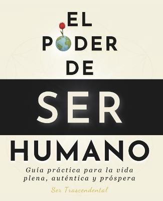 El Poder De Ser Humano: Guía práctica para la vida plena, auténtica y próspera - Ser Trascendental - cover