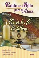 Caldo de Pollo Para El Alma: Vivir La Fe Cat?lica: 101 Historias Para Compartir Esperanza, Fe Y Amor