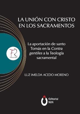La union con Cristo en los sacramentos. La aportacion de santo Tomas en la contra gentiles a la teologia sacramental - Luz Imelda Acedo Moreno - cover