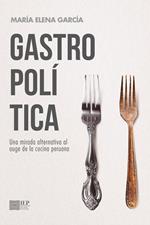 Gastropolítica. Una mirada alternativa al auge de la cocina peruana