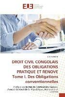 DROIT CIVIL CONGOLAIS DES OBLIGATIONS PRATIQUE ET RENOVE Tome I. Des Obligations conventionnelles