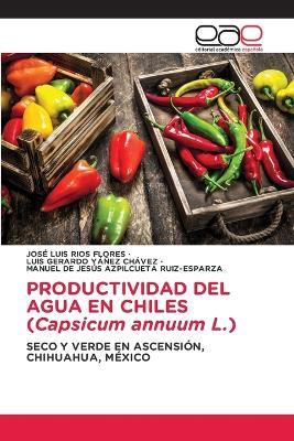 PRODUCTIVIDAD DEL AGUA EN CHILES (Capsicum annuum L.) - José Luis Ríos Flores,Luis Gerardo Yañez Chávez,Manuel de Jesú Azpilcueta Ruiz-Esparza - cover