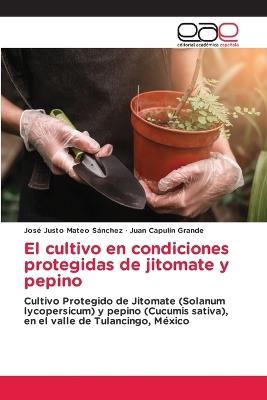 El cultivo en condiciones protegidas de jitomate y pepino - José Justo Mateo Sánchez,Juan Capulín Grande - cover