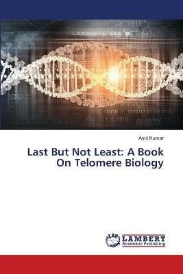 Last But Not Least: A Book On Telomere Biology - Amit Kumar - cover