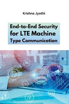 End-to-End Security for LTE Machine Type Communication - Krishna Jyothi - cover