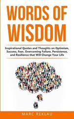Words of Wisdom: Inspirational Quotes and Thoughts on Optimism, Success, Fear, Overcoming Failure, Persistence, and Resilience that Will Change Your Life